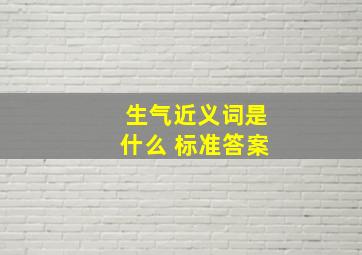 生气近义词是什么 标准答案